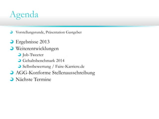 Agenda
Vorstellungsrunde, Präsentation Gastgeber

Ergebnisse 2013
Weiterentwicklungen
Job-Tweeter
Gehaltsbenchmark 2014
Selbstbewertung / Faire-Karriere.de

AGG-Konforme Stellenausschreibung
Nächste Termine

 