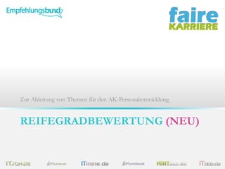 Zur Ableitung von Themen für den AK-Personalentwicklung.

REIFEGRADBEWERTUNG (NEU)

 