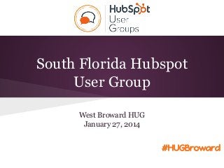 South Florida Hubspot
User Group
West Broward HUG
January 27, 2014
#HUGBroward
 