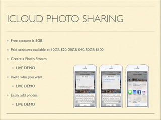 ICLOUD PHOTO SHARING
Free account is 5GB	

Paid accounts available at 10GB $20, 20GB $40, 50GB $100	

Create a Photo Stream	

LIVE DEMO	

Invite who you want	

LIVE DEMO	

Easily add photos	

LIVE DEMO

 