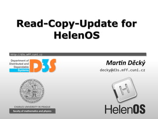 Read-Copy-Update for
HelenOS
http://d3s.mff.cuni.cz

Martin Děcký
decky@d3s.mff.cuni.cz

CHARLES UNIVERSITY IN PRAGUE
faculty of mathematics and physics
faculty of mathematics and physics

 