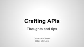 Crafting APIs
Thoughts and tips
Tatiana Al-Chueyr
@tati_alchueyr
 