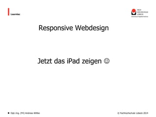 Learntec

Responsive Webdesign

Jetzt das iPad zeigen 

Dipl.-Ing. (FH) Andreas Wittke

© Fachhochschule Lübeck 2014

 