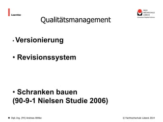 Learntec

Qualitätsmanagement

• Versionierung

• Revisionssystem

• Schranken bauen
(90-9-1 Nielsen Studie 2006)
Dipl.-Ing. (FH) Andreas Wittke

© Fachhochschule Lübeck 2014

 