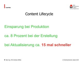 Learntec

Content Lifecycle

Einsparung bei Produktion
ca. 8 Prozent bei der Erstellung

bei Aktualisierung ca. 15 mal schneller

Dipl.-Ing. (FH) Andreas Wittke

© Fachhochschule Lübeck 2014

 