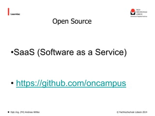 Learntec

Open Source

•SaaS (Software as a Service)

• https://github.com/oncampus

Dipl.-Ing. (FH) Andreas Wittke

© Fachhochschule Lübeck 2014

 