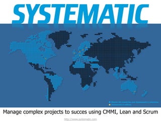 Nearly 50 countries use Systematic’s solutions
Systematic’s offices

Manage complex projects to succes using CMMI, Lean and Scrum
http://www.systematic.com

 