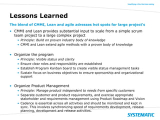 Lessons Learned
The blend of CMMI, Lean and agile adresses hot spots for large project’s

• CMMI and Lean provides substan...