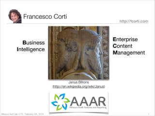 Francesco Corti

http://fcorti.com

Enterprise

Content

Management

Business
Intelligence

Janus Bifrons
(http://en.wikipedia.org/wiki/Janus)

Alfresco tech talk n.73 - February 5th, 2014

1

 