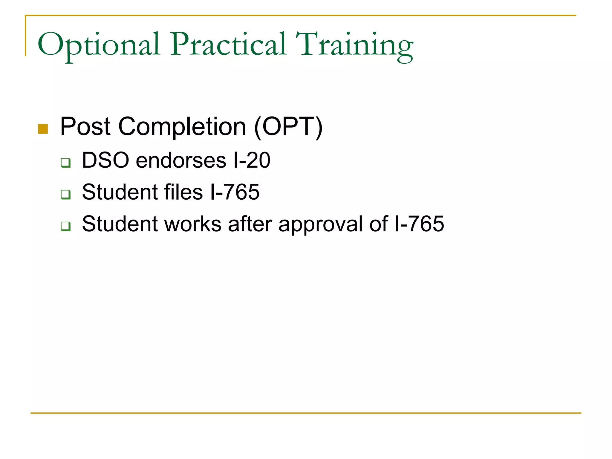 Optional Practical Training


Post Completion (OPT)




DSO endorses I-20
Student files I-765
Student works after approval of I-765

 