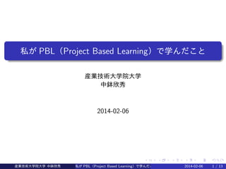 私が PBL（Project Based Learning）で学んだこと
産業技術大学院大学
中鉢欣秀

2014-02-06

‌

‌

産業技術大学院大学 中鉢欣秀

‌

‌

‌

‌

私が PBL（Project Based Learning）で学んだこと

‌

‌

‌

‌

‌

‌

‌

‌

‌

‌

‌

‌

‌

‌

‌

‌

‌

‌

‌

‌

‌

‌

‌

‌

‌

‌

2014-02-06

‌

‌

‌

‌

‌

‌

‌

1 / 13

‌

 
