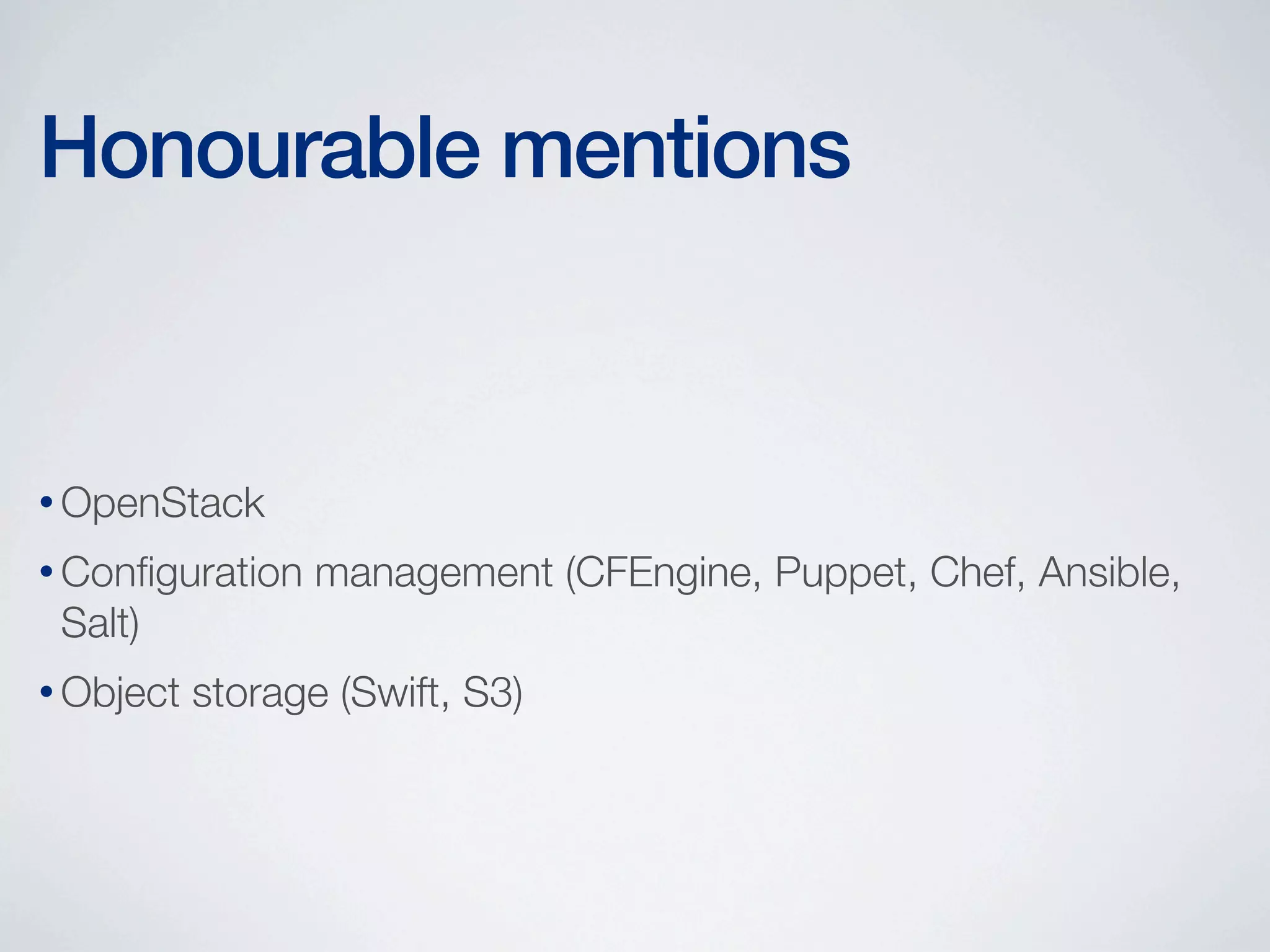 Honourable mentions

• OpenStack
• Conﬁguration

management (CFEngine, Puppet, Chef, Ansible,

Salt)
• Object

storage (Swift, S3)

 
