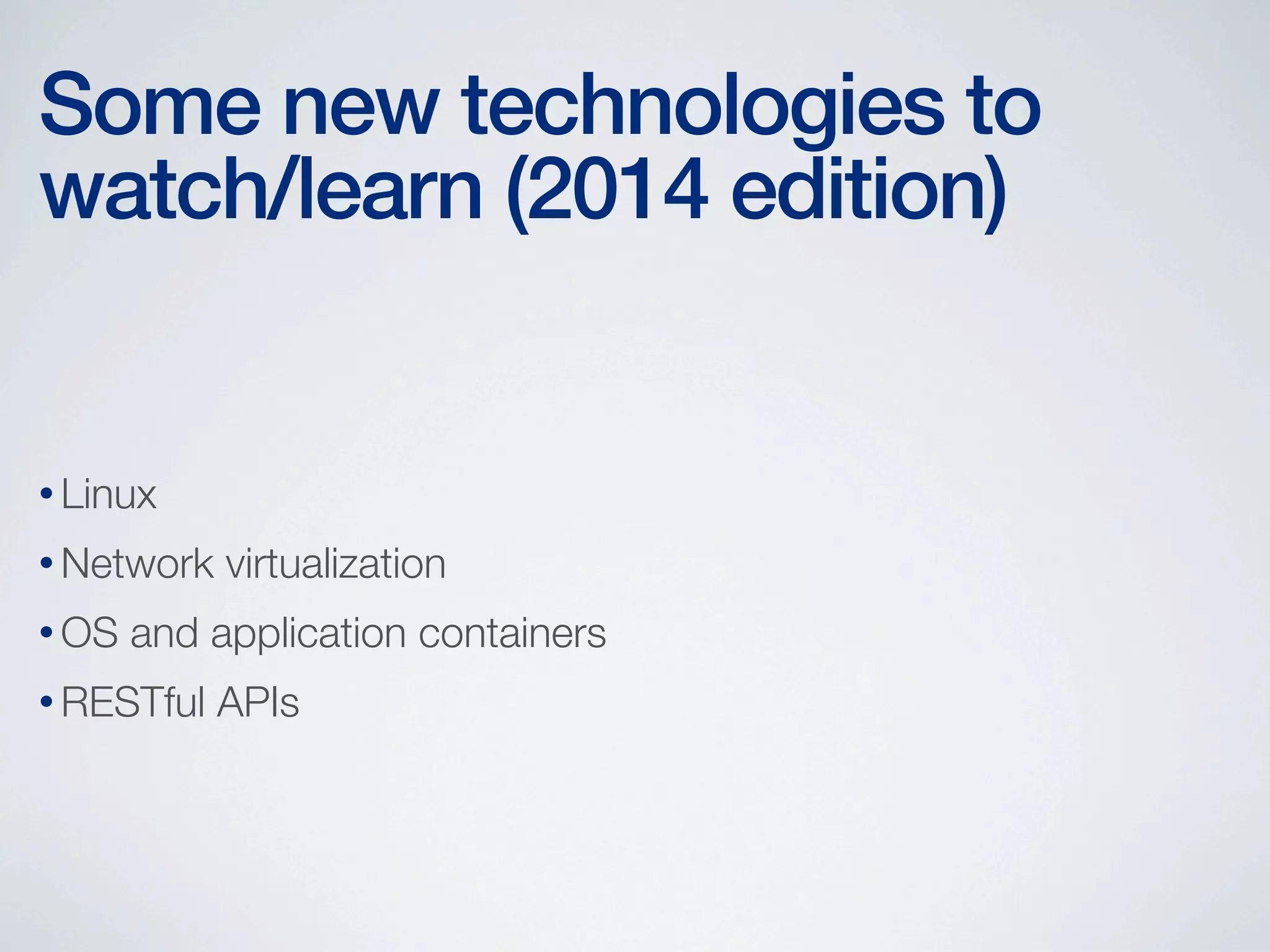Some new technologies to
watch/learn (2014 edition)

• Linux
• Network
• OS

virtualization

and application containers

• RESTful

APIs

 