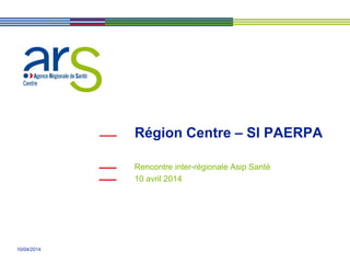 10/04/2014
Région Centre – SI PAERPA
Rencontre inter-régionale Asip Santé
10 avril 2014
 