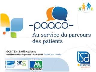 GCS TSA - ENRS Aquitaine
Rencontres Inter-régionales – ASIP Santé 10 avril 2014 – Paris
Au service du parcours
des patients
 