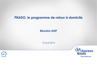 PRADO, le programme de retour à domicile
Réunion ASIP
10 avril 2014
 