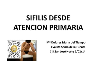 SIFILIS DESDE
ATENCION PRIMARIA
Mª Dolores Marín del Tiempo
Eva Mª Senra de la Fuente
C.S.San José Norte 6/02/14

 