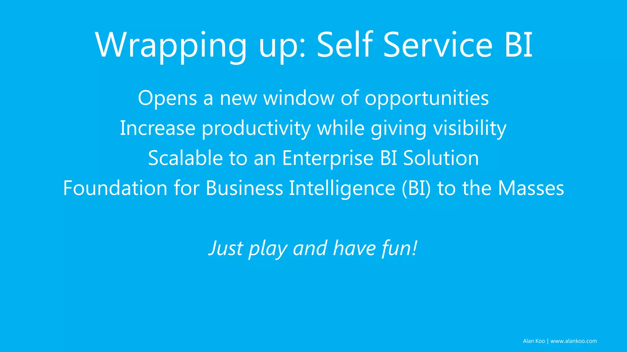 Wrapping up: Self Service BI
Opens a new window of opportunities
Increase productivity while giving visibility
Scalable to an Enterprise BI Solution
Foundation for Business Intelligence (BI) to the Masses
Just play and have fun!

Alan Koo | www.alankoo.com

 