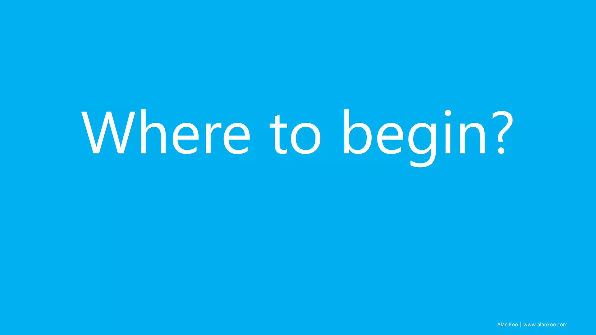 Where to begin?

Alan Koo | www.alankoo.com

 