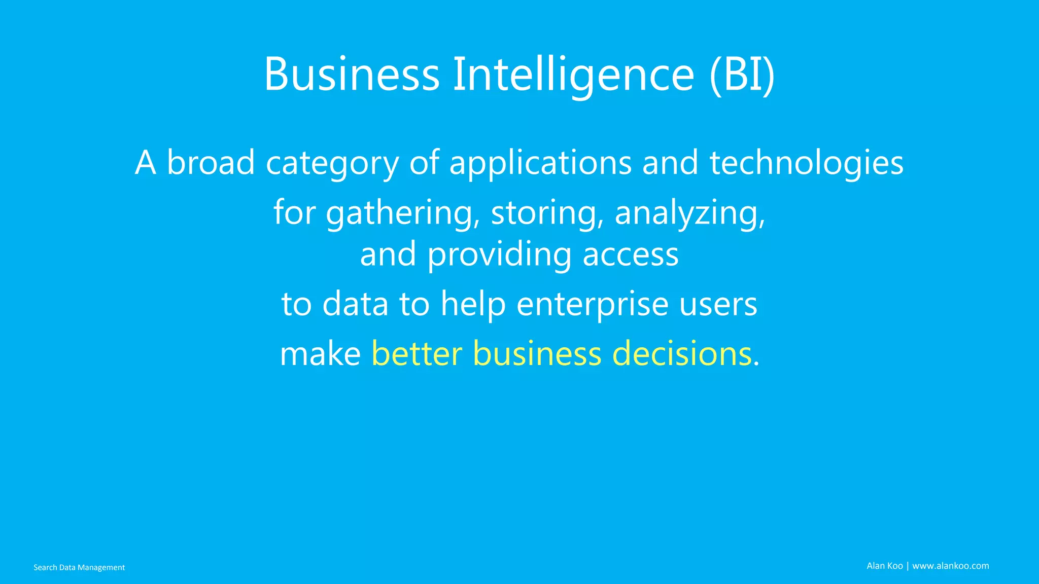 Business Intelligence (BI)
A broad category of applications and technologies
for gathering, storing, analyzing,
and providing access
to data to help enterprise users
make better business decisions.

Search Data Management

Alan Koo | www.alankoo.com

 