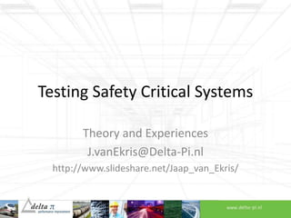 Testing Safety Critical Systems
Theory and Experiences
J.vanEkris@Delta-Pi.nl
http://www.slideshare.net/Jaap_van_Ekris/

 