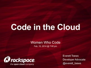 Code in the Cloud
Women Who Code
Feb. 10, 2014 @ 7:00 pm

Everett Toews
Developer Advocate
@everett_toews

 