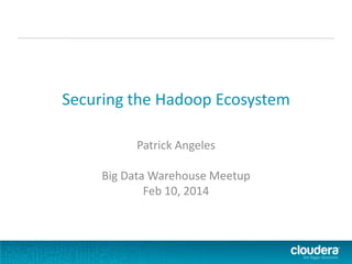 Securing the Hadoop Ecosystem
Patrick Angeles
Big Data Warehouse Meetup
Feb 10, 2014

 