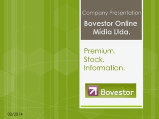 Company Presentation

Bovestor Online
Mídia Ltda.
Premium.
Stock.
Information.

02/2014

 