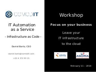 Workshop
IT Automation
as a Service
- Infrastructure as Code Daniel Bartz, CEO

Focus on your business
Leave your
IT infrastructure
to the cloud

daniel.bartz@comodit.com
+32 4 372 93 15

February 11 – 2014

 
