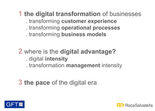 1 the digital transformation of businesses
. transforming customer experience
. transforming operational processes
. transforming business models

2 where is the digital advantage?
. digital intensity
. transformation management intensity

3 the pace of the digital era

 