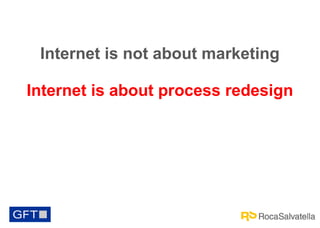Internet is not about marketing
Internet is about process redesign

 
