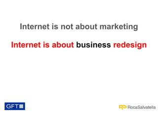 Internet is not about marketing
Internet is about business redesign

 