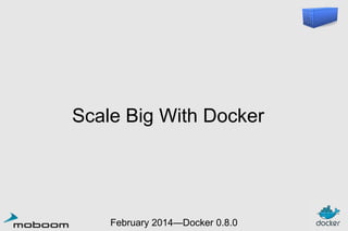 Scale Big With Docker

February 2014—Docker 0.8.0

 