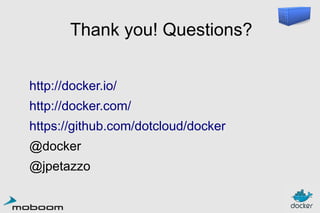 Thank you! Questions?
http://docker.io/
http://docker.com/
https://github.com/dotcloud/docker
@docker
@jpetazzo

 