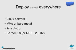 Deploy almost everywhere
●

Linux servers

●

VMs or bare metal

●

Any distro

●

Kernel 3.8 (or RHEL 2.6.32)

 