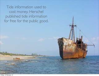 Tide information used to
cost money. Herschel
published tide information
for free for the public good.

Friday, 14 February, 14

 