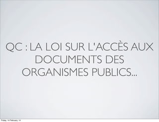 QC : LA LOI SUR L'ACCÈS AUX
DOCUMENTS DES
ORGANISMES PUBLICS...

Friday, 14 February, 14

 