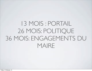 13 MOIS : PORTAIL
26 MOIS: POLITIQUE
36 MOIS: ENGAGEMENTS DU
MAIRE

Friday, 14 February, 14

 