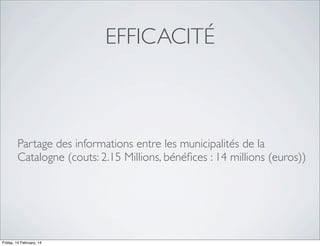 EFFICACITÉ

Partage des informations entre les municipalités de la
Catalogne (couts: 2.15 Millions, bénéﬁces : 14 millions (euros))

Friday, 14 February, 14

 