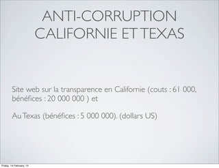 ANTI-CORRUPTION
CALIFORNIE ET TEXAS

Site web sur la transparence en Californie (couts : 61 000,
bénéﬁces : 20 000 000 ) et
Au Texas (bénéﬁces : 5 000 000). (dollars US)

Friday, 14 February, 14

 