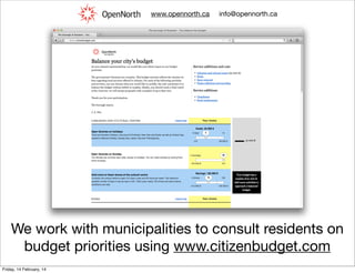 www.opennorth.ca

info@opennorth.ca

We work with municipalities to consult residents on
budget priorities using www.citizenbudget.com
Friday, 14 February, 14

 