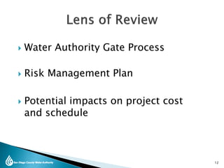  Water Authority Gate Process
 Risk Management Plan
 Potential impacts on project cost
and schedule
12
 