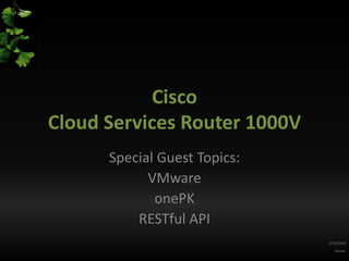 Cisco
Cloud Services Router 1000V
Special Guest Topics:
VMware
onePK
RESTful API
2/13/2014
Tanner

 