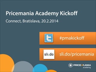 Pricemania Academy Kickoff
Connect, Bratislava, 20.2.2014
!
!

#pmakickoff
!
!

sli.do/pricemania

 