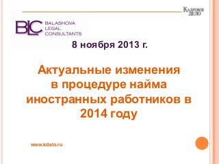 8 ноября 2013 г.
Актуальные изменения
в процедуре найма
иностранных работников в
2014 году
www.kdelo.ru
 
