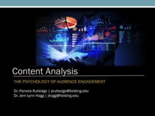 Content Analysis
THE PSYCHOLOGY OF AUDIENCE ENGAGEMENT
Dr. Pamela Rutledge | prutledge@fielding.edu
Dr. Jerri Lynn Hogg | jhogg@fielding.edu

 