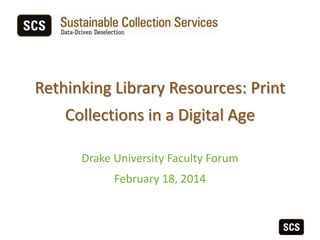 Rethinking Library Resources: Print
Collections in a Digital Age
Drake University Faculty Forum
February 18, 2014

 