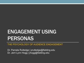 ENGAGEMENT USING
PERSONAS
THE PSYCHOLOGY OF AUDIENCE ENGAGEMENT

Dr. Pamela Rutledge | prutledge@fielding.edu
Dr. Jerri Lynn Hogg | jhogg@fielding.edu

 