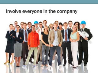 Involve everyone in the company

 