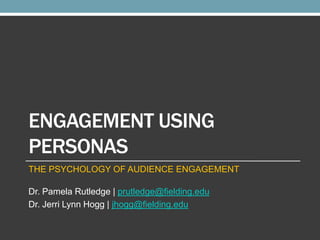 ENGAGEMENT USING
PERSONAS
THE PSYCHOLOGY OF AUDIENCE ENGAGEMENT

Dr. Pamela Rutledge | prutledge@fielding.edu
Dr. Jerri Lynn Hogg | jhogg@fielding.edu

 